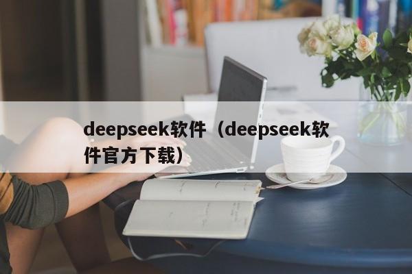 deepseek软件(deepseek软件官方下载)