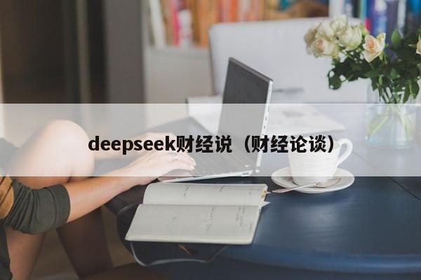 deepseek财经说(财经论谈)