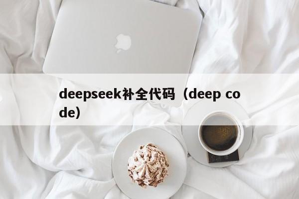 deepseek补全代码(deep code)
