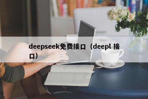 deepseek免费接口(deepl 接口)