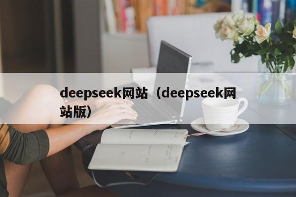 deepseek网站(deepseek网站版)