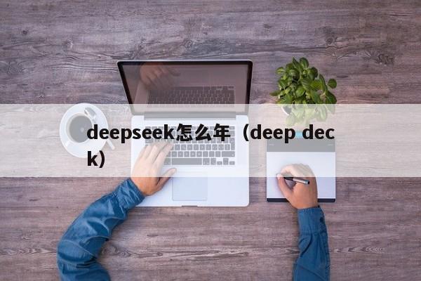 deepseek怎么年(deep deck)
