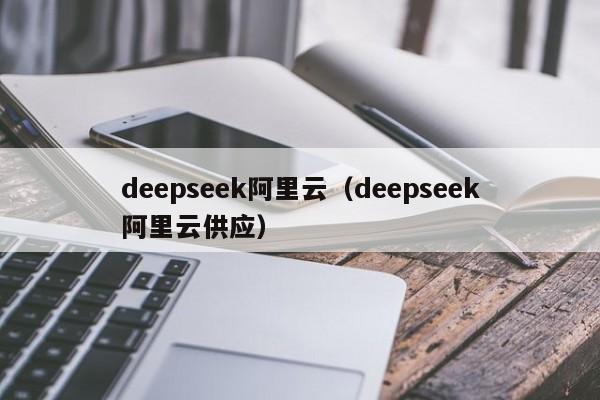 deepseek阿里云(deepseek阿里云供应)