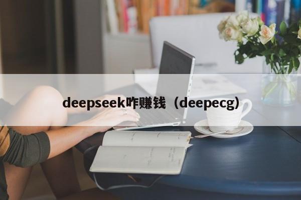 deepseek咋赚钱（deepecg）