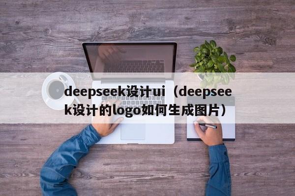 deepseek设计ui(deepseek设计的logo如何生成图片)