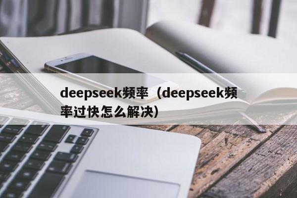 deepseek频率(deepseek频率过快怎么解决)