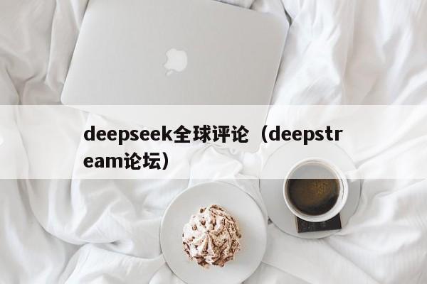 deepseek全球评论(deepstream论坛)