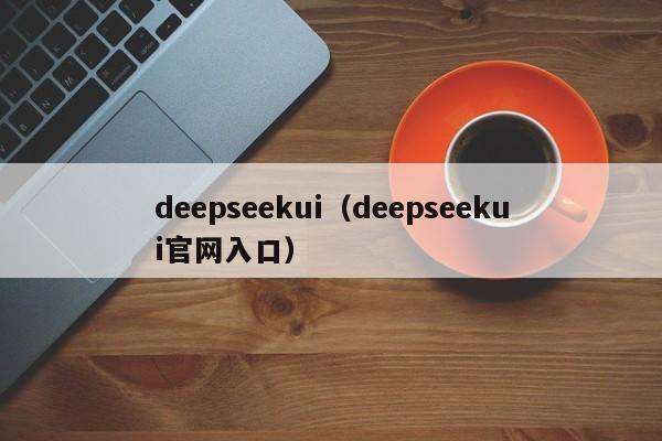 deepseekui(deepseekui官网入口)