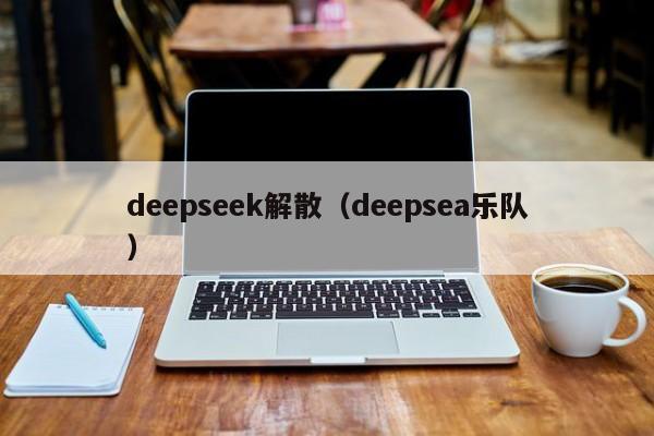 deepseek解散(deepsea乐队)