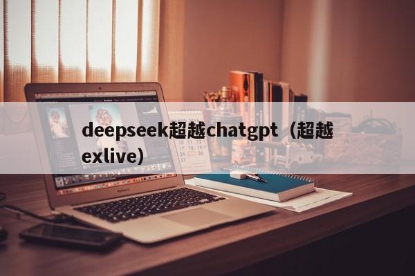 deepseek超越chatgpt(超越exlive)