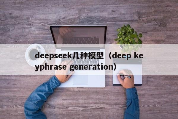 deepseek几种模型（deep keyphrase generation）