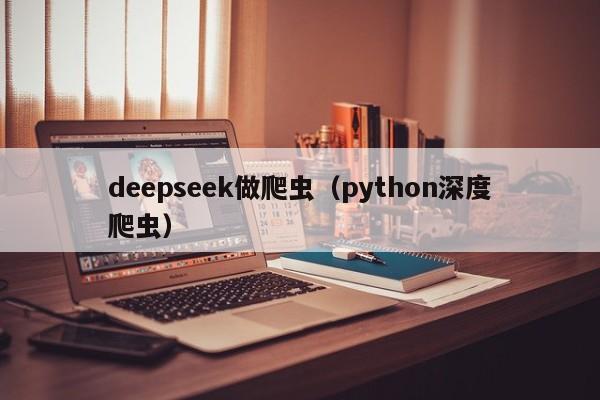 deepseek做爬虫（python深度爬虫）