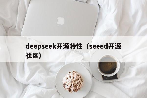 deepseek开源特性（seeed开源社区）
