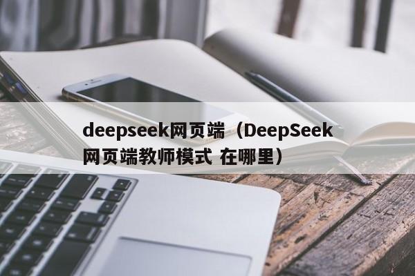 deepseek网页端（DeepSeek网页端教师模式 在哪里）