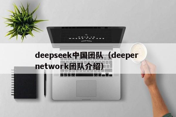 deepseek中国团队（deeper network团队介绍）