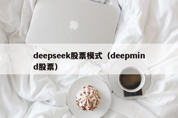 deepseek股票模式（deepmind股票）