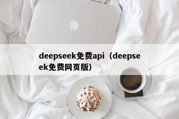 deepseek免费api（deepseek免费网页版）