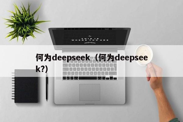 何为deepseek（何为deepseek?）