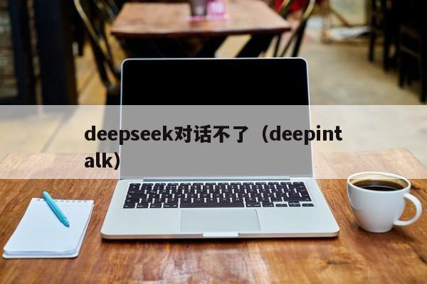deepseek对话不了（deepintalk）
