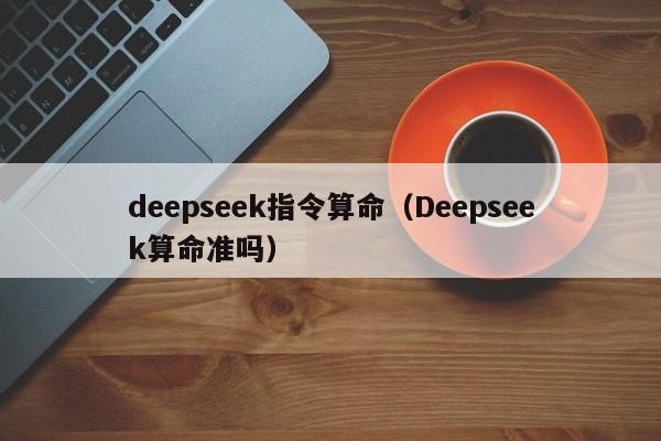 deepseek指令算命（Deepseek算命准吗）