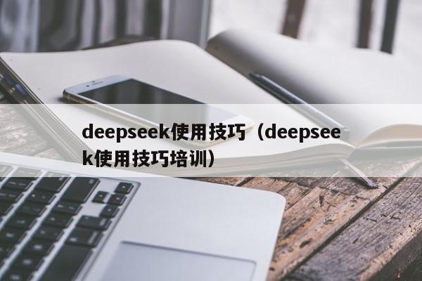 deepseek使用技巧（deepseek使用技巧培训）