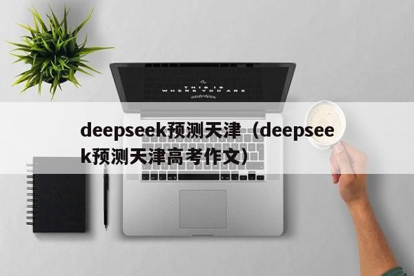 deepseek预测天津（deepseek预测天津高考作文）