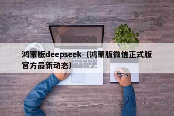 鸿蒙版deepseek（鸿蒙版微信正式版官方最新动态）