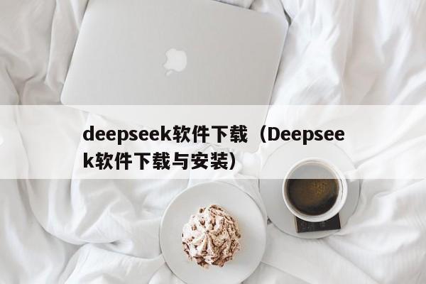 deepseek软件下载（Deepseek软件下载与安装）