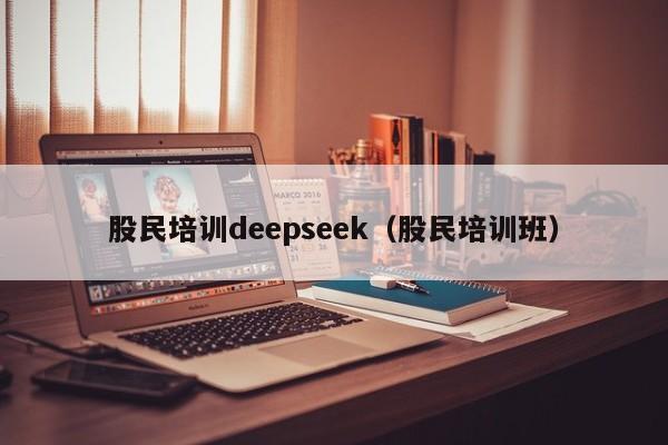 股民培训deepseek（股民培训班）
