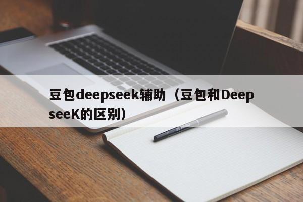 豆包deepseek辅助（豆包和DeepseeK的区别）