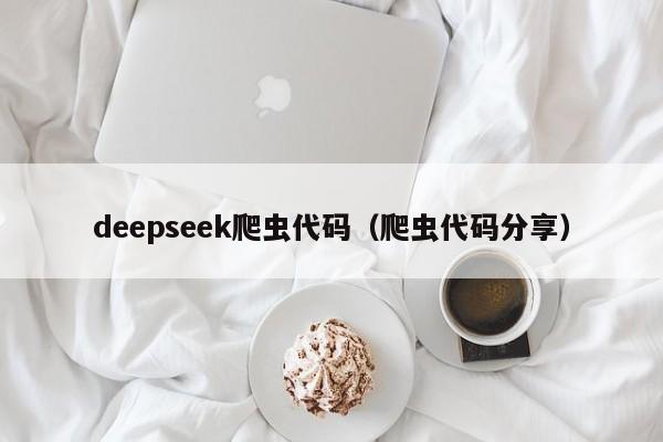 deepseek爬虫代码（爬虫代码分享）