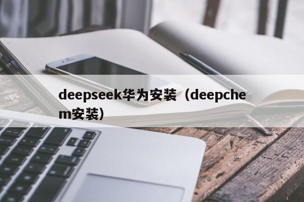 deepseek华为安装（deepchem安装）