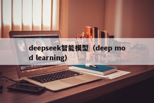 deepseek智能模型（deep mod learning）