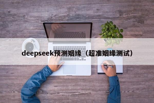deepseek预测姻缘（超准姻缘测试）