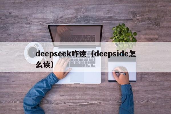 deepseek咋读（deepside怎么读）