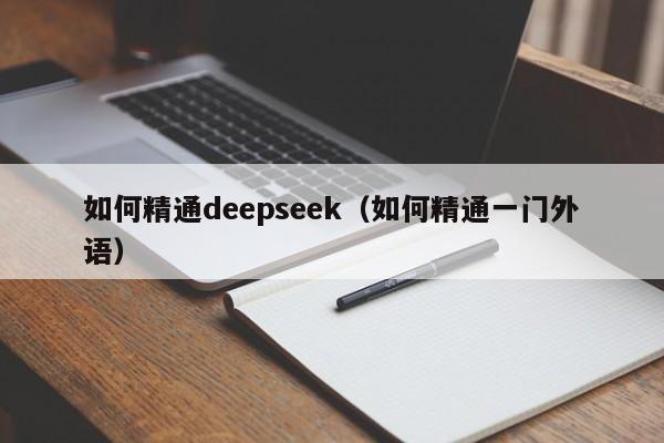 如何精通deepseek（如何精通一门外语）