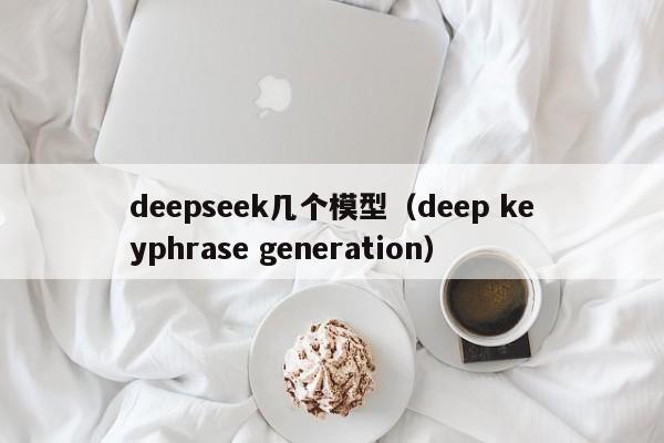 deepseek几个模型（deep keyphrase generation）