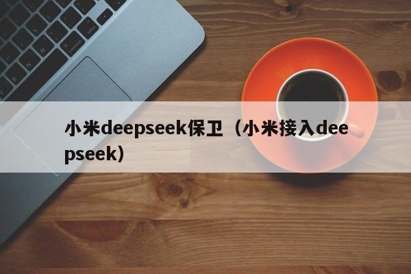小米deepseek保卫（小米接入deepseek）