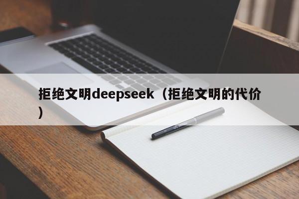 拒绝文明deepseek（拒绝文明的代价）