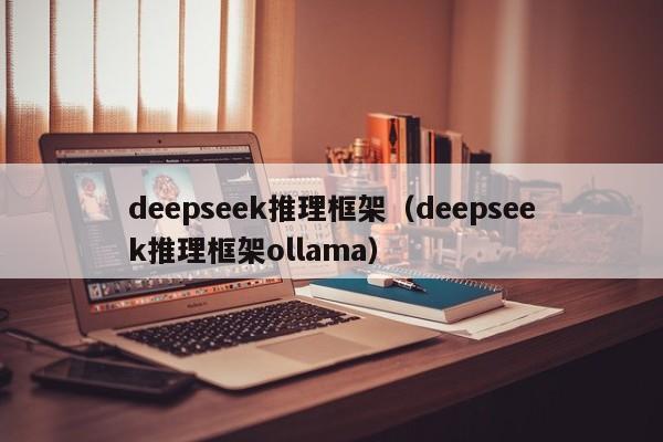 deepseek推理框架（deepseek推理框架ollama）