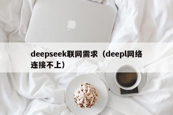 deepseek联网需求（deepl网络连接不上）