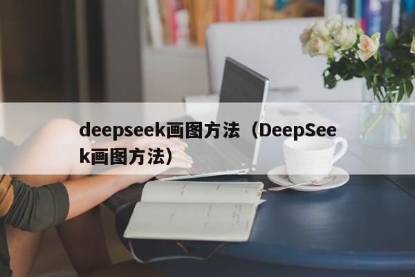 deepseek画图方法（DeepSeek画图方法）