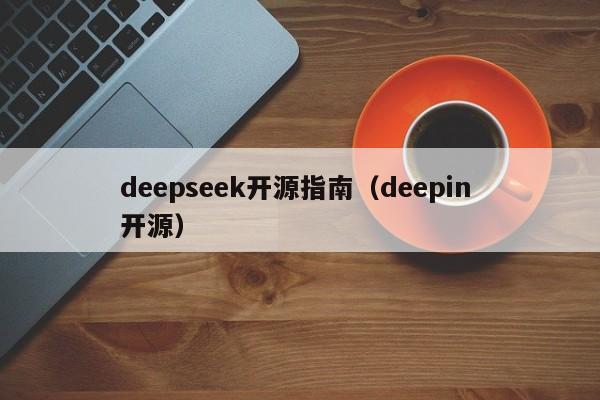 deepseek开源指南（deepin 开源）